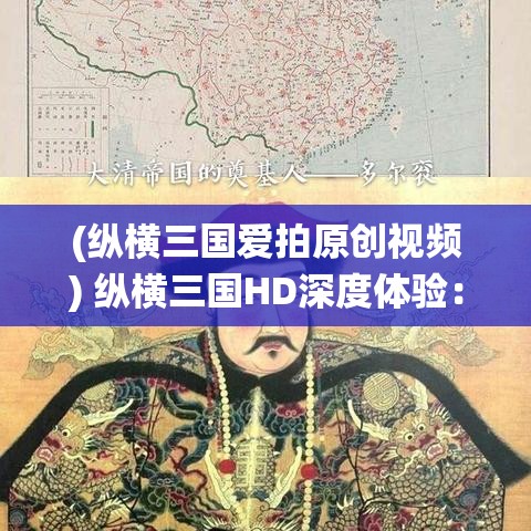 (纵横三国爱拍原创视频) 纵横三国HD深度体验：策略与智谋的较量，谁能一统江山？